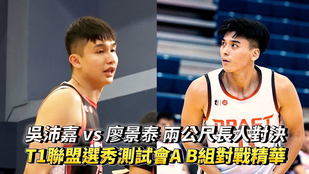 吳沛嘉 vs 廖景泰 兩公尺長人對決 T1聯盟選秀測試會A B組對戰精華!