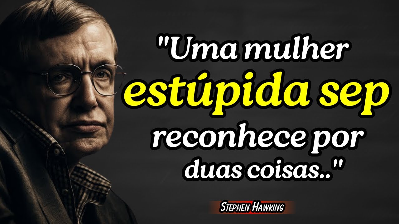 Stephen Hawking :"Uma mulher estúpida se reconhece por duas coisas.."
