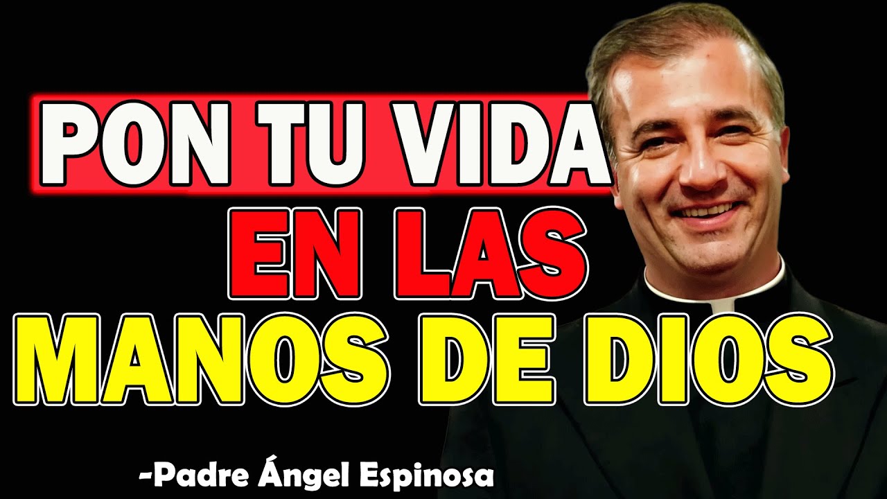 Pon tu vida en las manos de Dios - Padre Angel Espinosa de los Monteros 2025