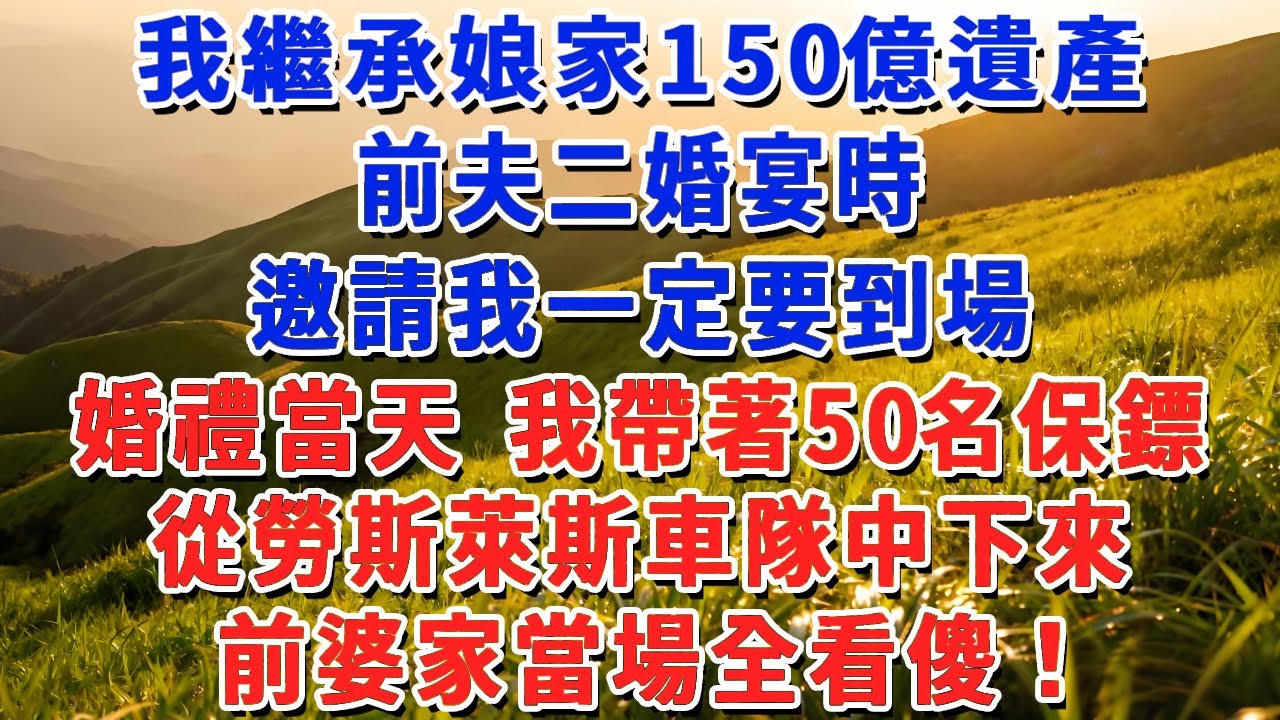 我繼承娘家150億遺產，前夫二婚宴時，邀請我一定要到場，婚禮當天 我帶著50名保鏢，從勞斯萊斯車隊中下來，前婆家當場全看傻！#小娟講故事 #情感故事 #老年生活