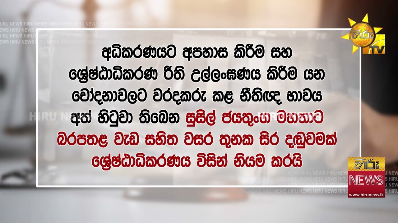 නීතිඥ භාවය අත්හිටවූ සුසිල් ජයතුංගට බරපතල වැඩ සහිත වසර 3ක සිරදඬුවමක් - Hiru News