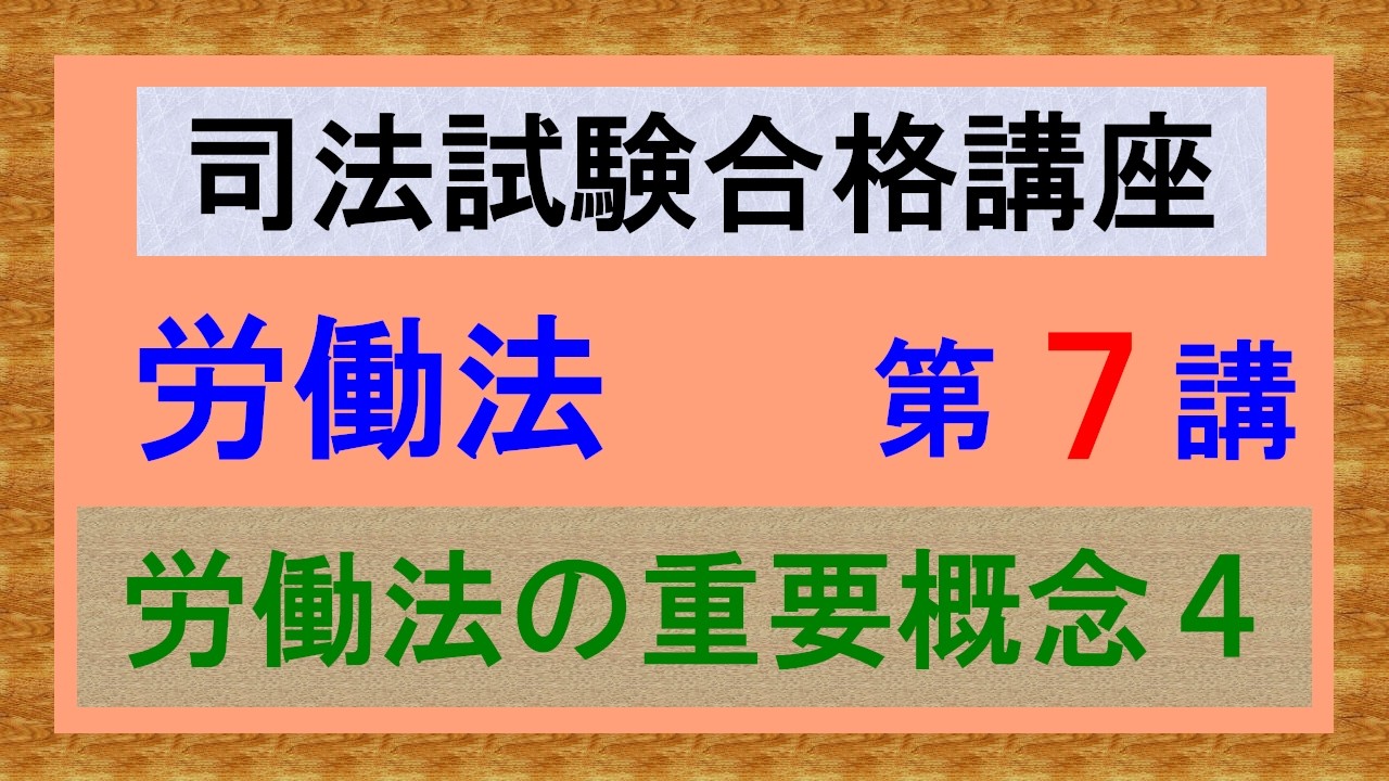 〔独学〕司法試験・予備試験合格講座　労働法（基本知識・論証パターン編）第７講：労働法の重要概念４、法源２、判例法理、就業規則