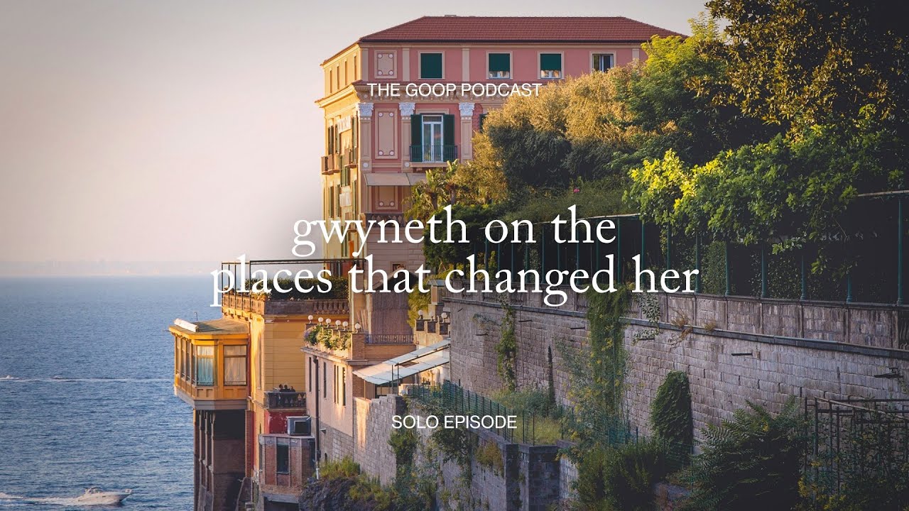 Gwyneth on the Places That Changed Her | The goop Podcast