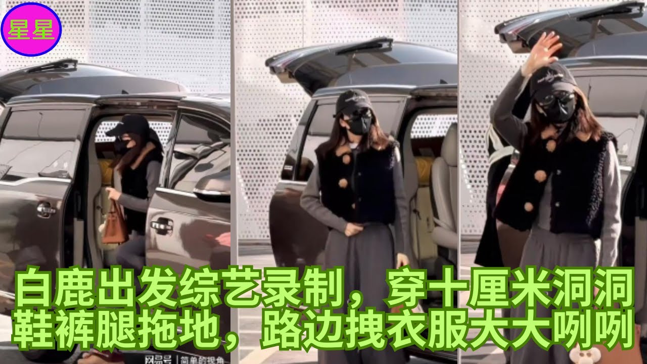 白鹿出发综艺录制，穿十厘米洞洞鞋裤腿拖地，路边拽衣服大大咧咧