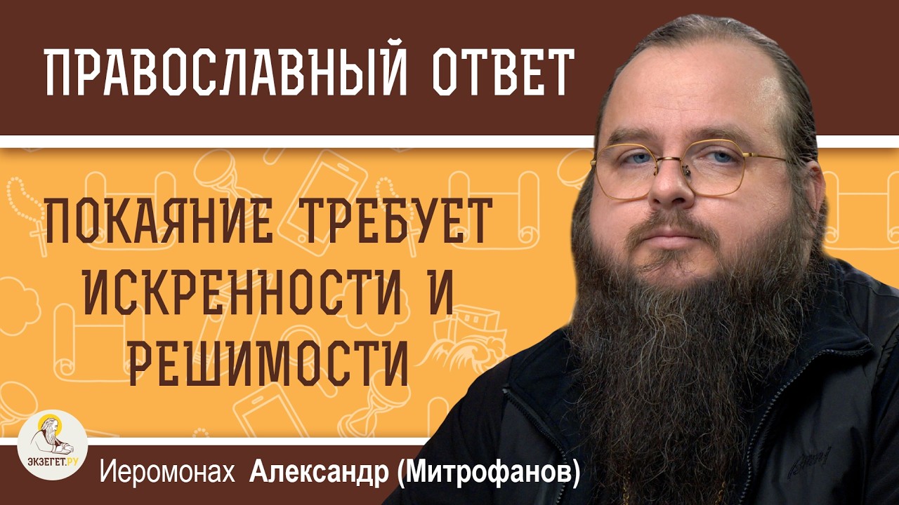 Покаяние требует искренности и решимости.  Иеромонах Александр (Митрофанов)
