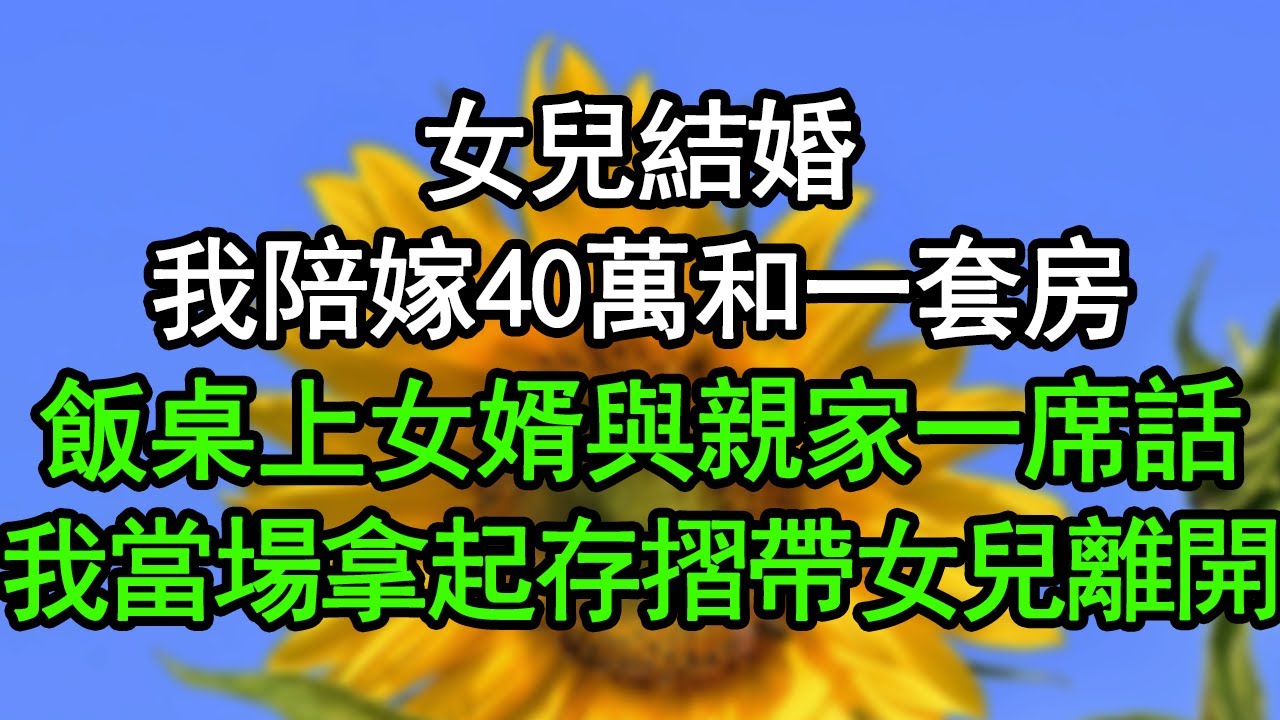 女兒結婚，我陪嫁40萬和一套房，飯桌上女婿與親家一席話，我當場拿起存摺帶女兒離開#深夜淺讀 #為人處世 #生活經驗 #情感故事