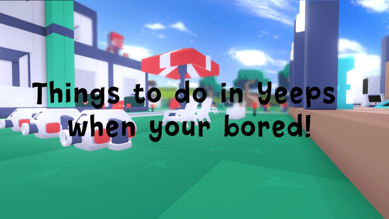 10 things to do in Yeeps when your bored!
