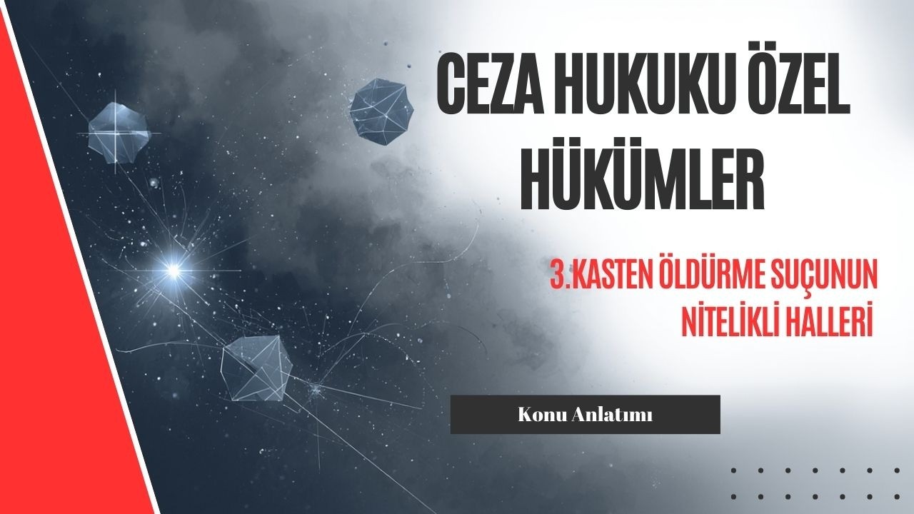 3. Ceza Hukuku Özel Hükümler, Kasten Öldürme Suçunun Nitelikli Halleri Konu Anlatımı