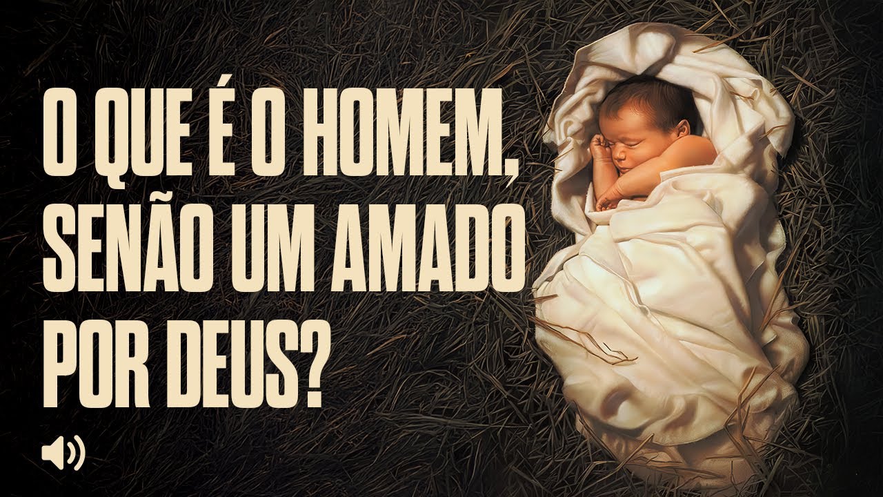 O que é o homem, senão um amado por Deus?