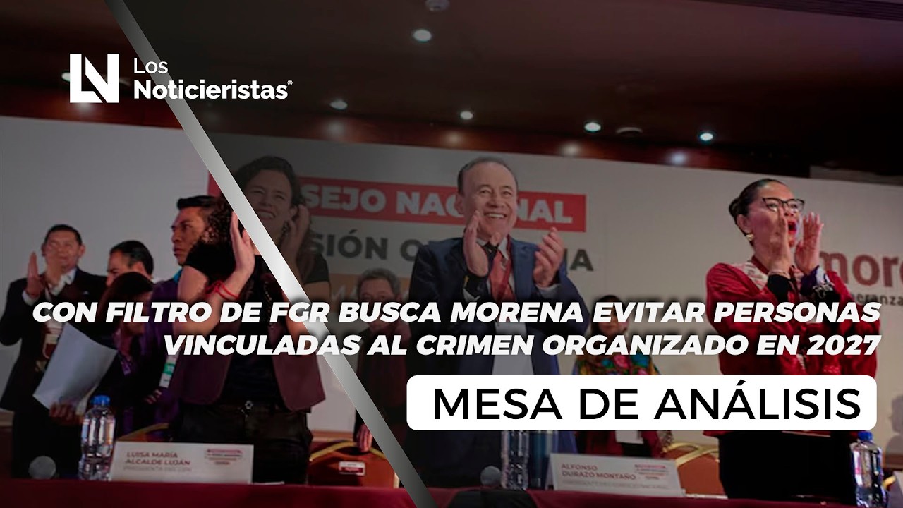 Con filtro de FGR busca Morena evitar personas vinculadas al crimen organizado en 2027
