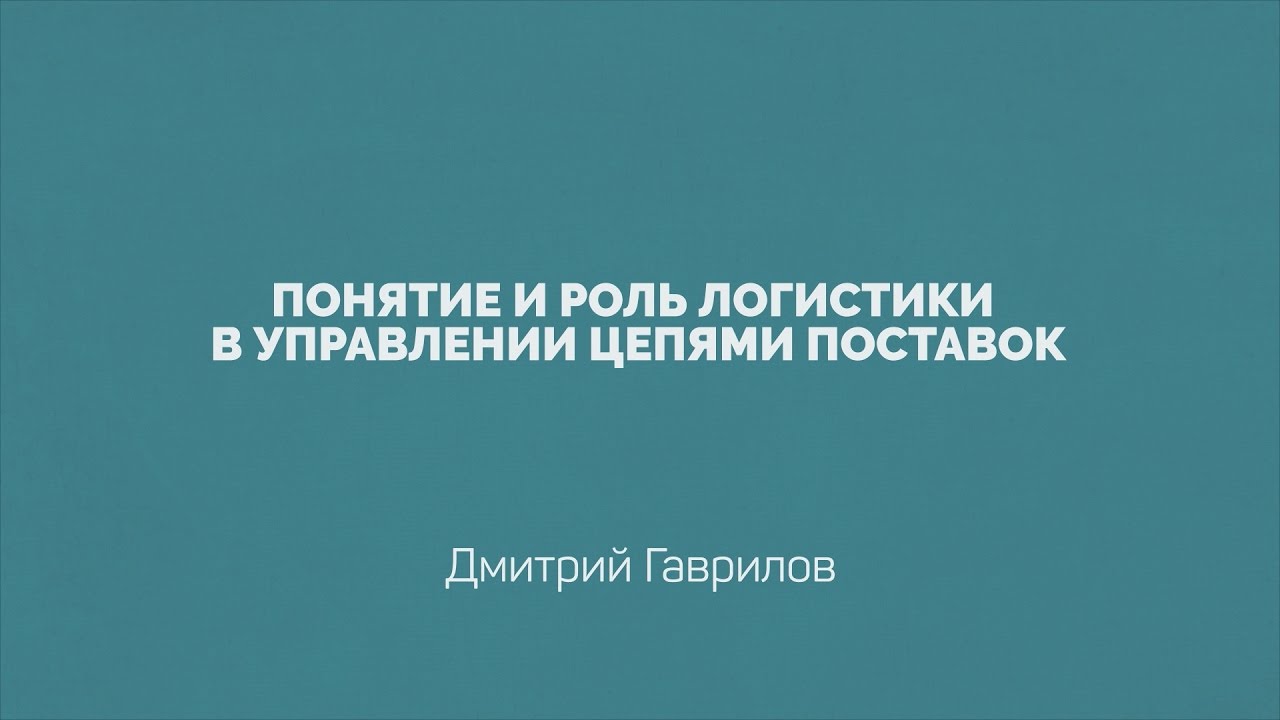 Лекция 1.1 | Понятие и роль логистики в управлении цепями поставок | Дмитрий Гаврилов
