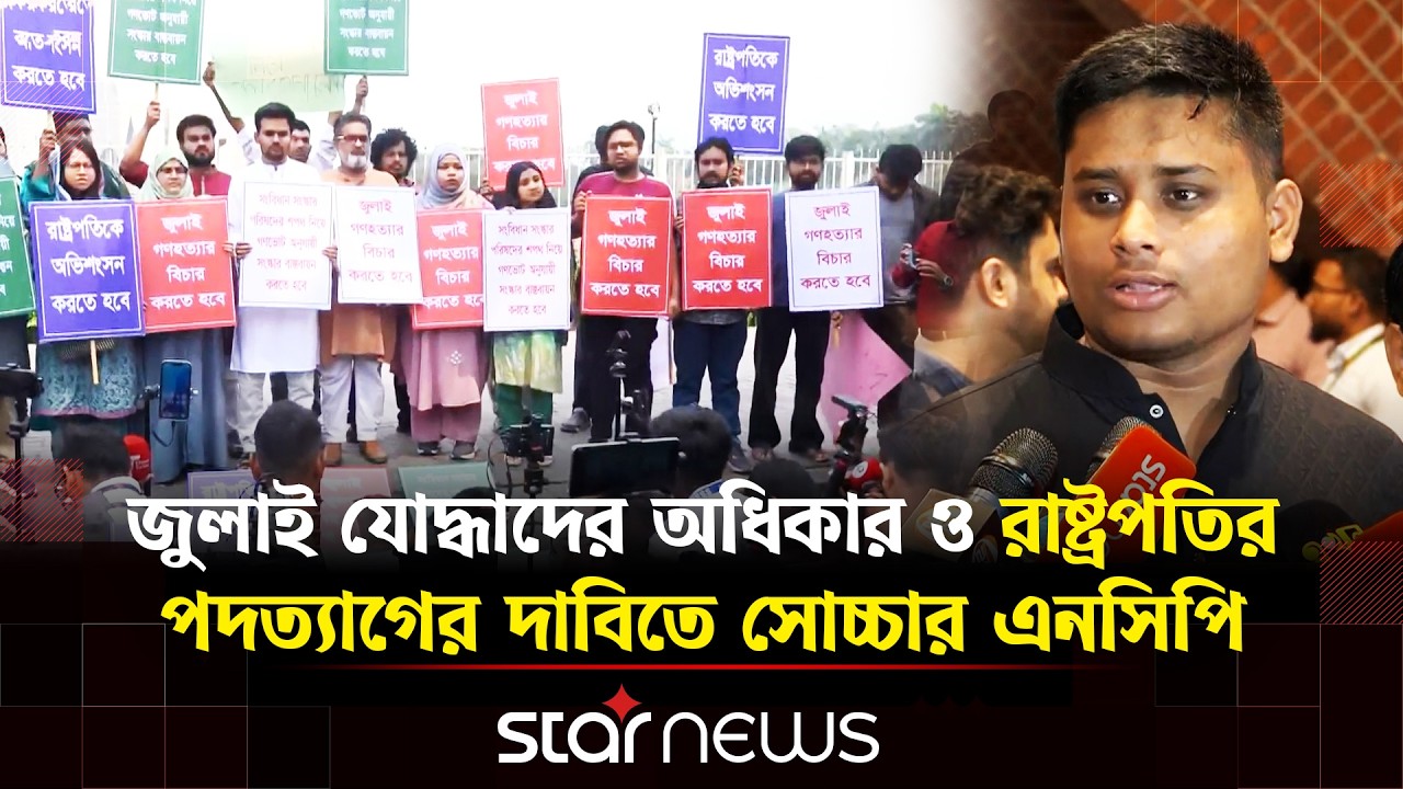 জুলাই যোদ্ধাদের অধিকার ও রাষ্ট্রপতির পদত্যাগের দাবিতে সোচ্চার এনসিপি | Star News