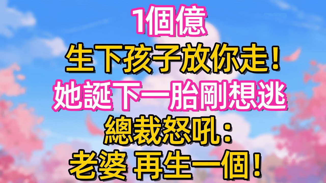 1個億!生下孩子放你走!她誕下一胎剛想逃 總裁怒吼:老婆再生一個!#故事#言情小說#一口氣看完#爽文