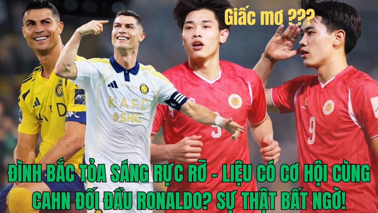 ĐÌNH BẮC TỎA SÁNG RỰC RỠ – LIỆU CÓ CƠ HỘI CÙNG CAHN ĐỐI ĐẦU RONALDO? SỰ THẬT BẤT NGỜ!