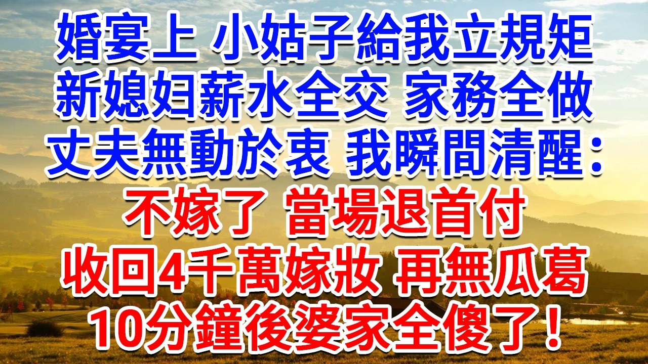 婚宴上小姑子給我立規矩，薪水全交家務全做，丈夫無動於衷我瞬間清醒：不嫁了，當場退首付，收回4千萬嫁妝再無瓜葛！10分鐘後婆家全傻了！#為人處世#生活經驗#情感故事#故事#小說#戀愛#情感#婚姻