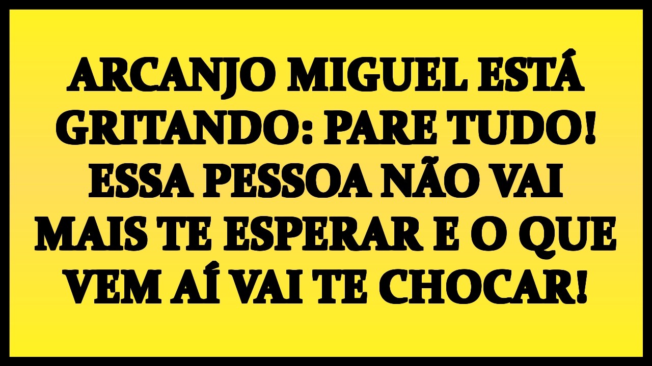 😱 ARCANJO MIGUEL ESTÁ GRITANDO: PARE TUDO! ESSA PESSOA NÃO VAI MAIS TE ESPERAR E O QUE VEM AÍ VAI TE
