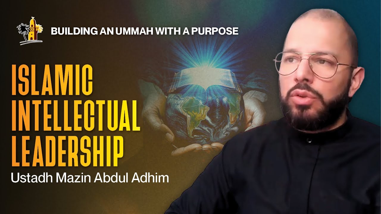 Islamic Intellectual Leadership | Ustadh Mazin Abdul Adhim | BUILDING AN UMMAH OF PURPOSE 3