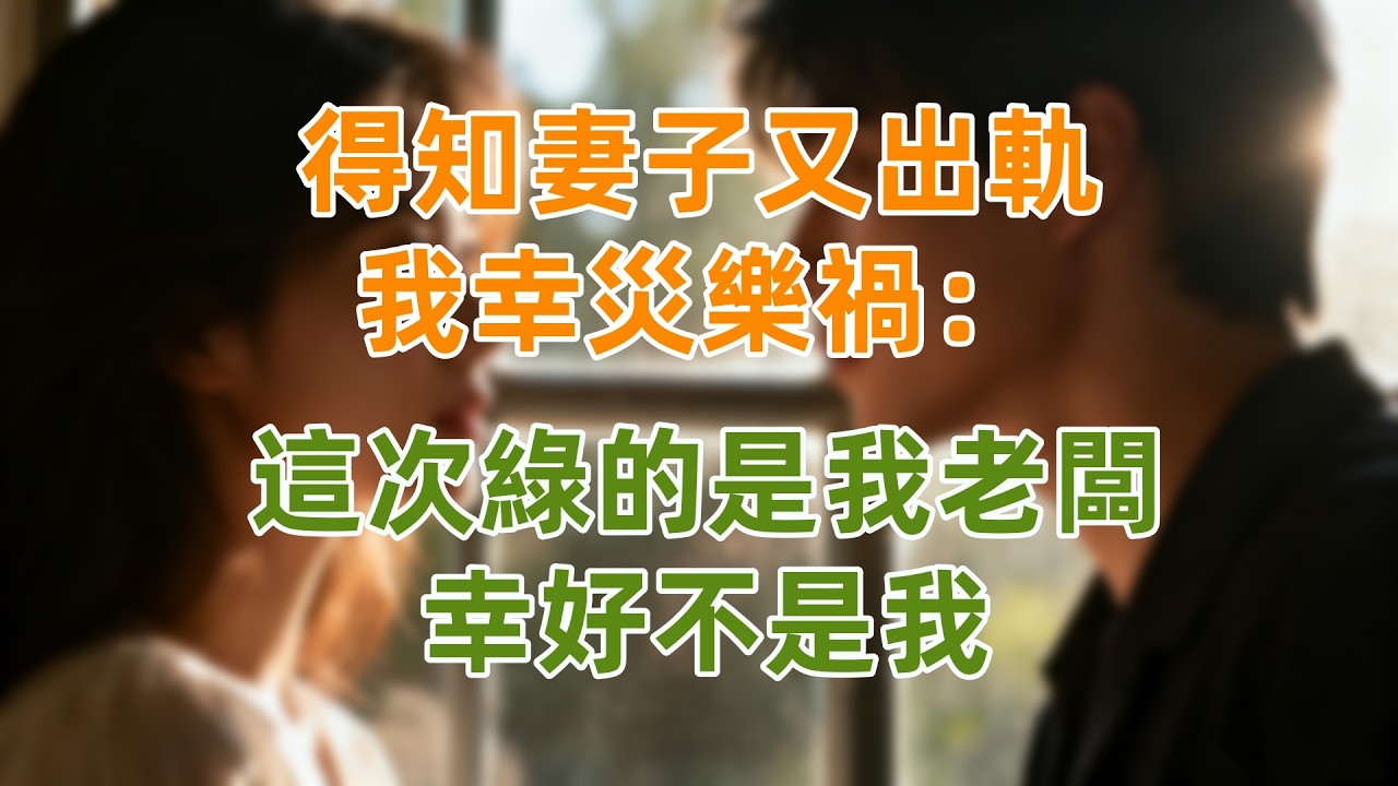 得知妻子又出軌，我幸災樂禍：這次綠的是我老闆，幸好不是我