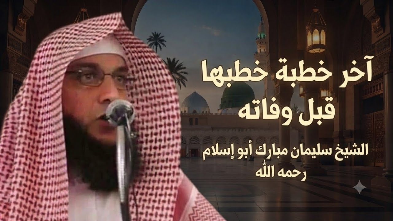 أخر خطبة خطبها قبل وفاته _ الشيخ سليمان مبارك أبو إسلام 