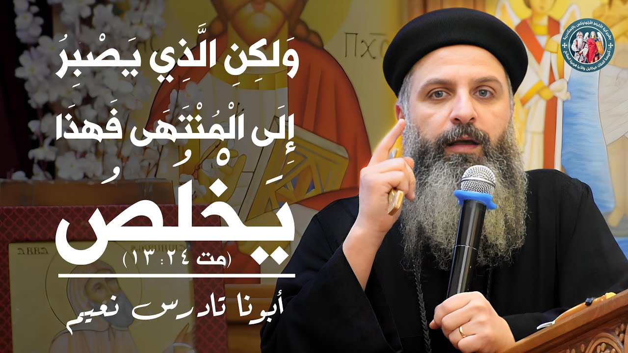 ولكن الذي يصبر إلى المنتهى فهذا يخلص I أبونا تادرس نعيم