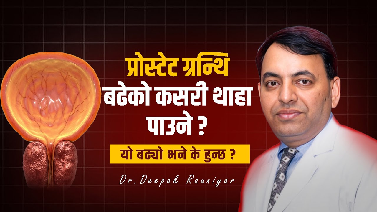 प्रोस्टेट ग्रन्थि बढेको कसरी थाहा पाउने ? यो बढ्यो भने के हुन्छ ? Dr. Deepak Rauniyar