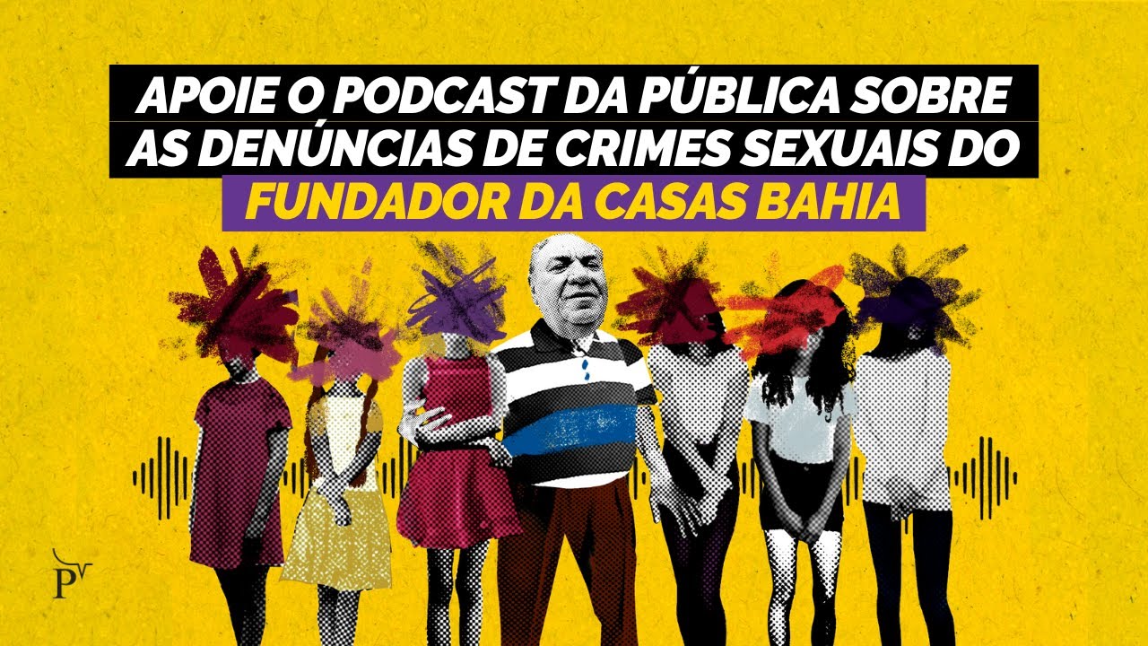 Apoie o podcast da Pública sobre as denúncias de crimes sexuais do fundador da Casas Bahia