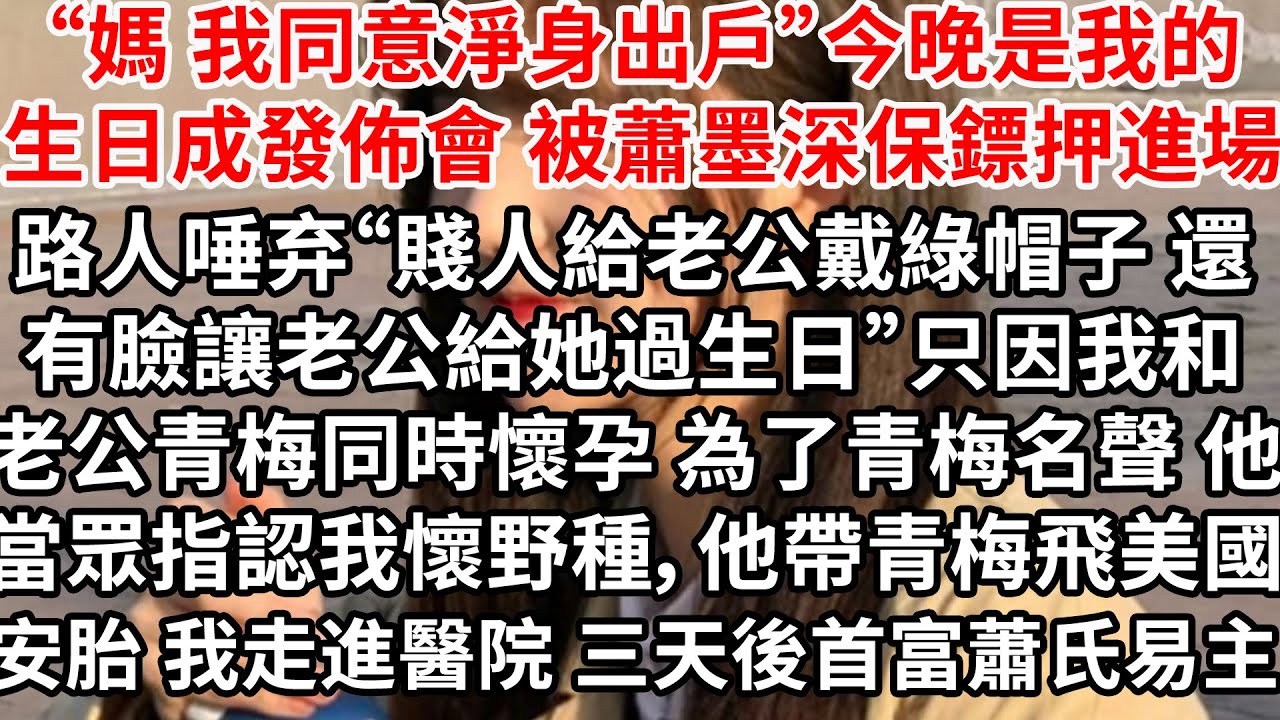 “媽 我同意淨身出戶”今晚是我的生日成發佈會 被蕭墨深保鏢押進場，路人唾弃“賤貨給老公戴綠帽子 還有臉讓老公給她過生日”只因我和老公青梅同時懷孕了，為了青梅名聲 他當眾指認我出軌懷野種
