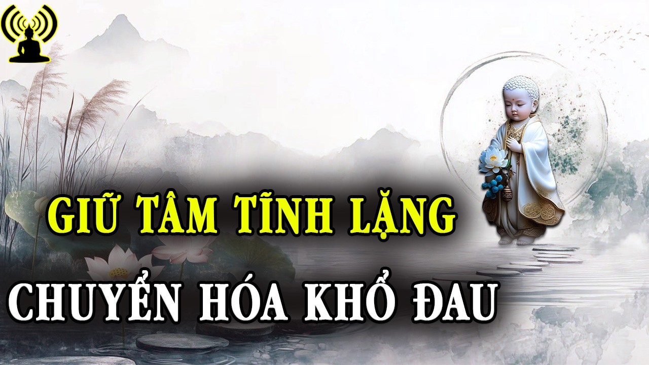 Giữ tâm tĩnh lặng - Cách chuyển hóa khổ đau thành phước đức sâu dày