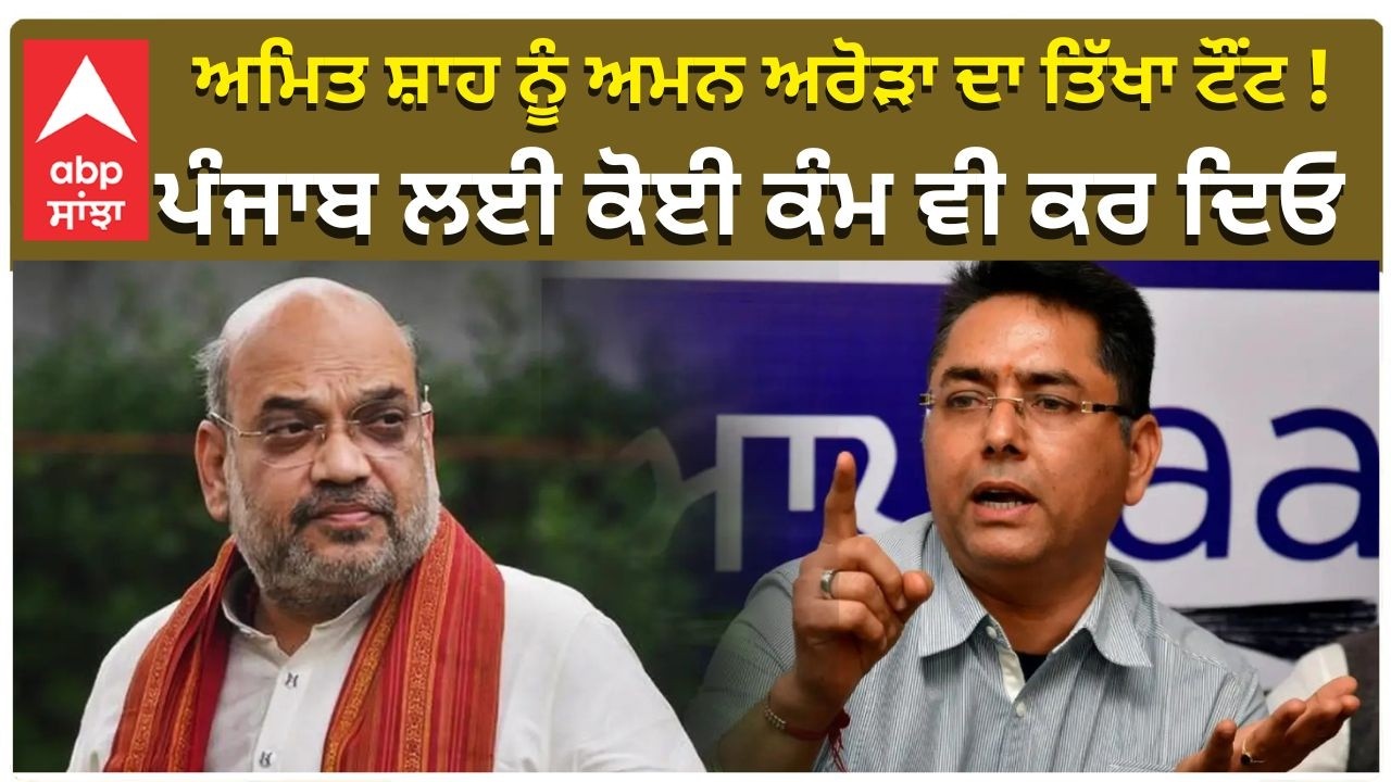 Aman Arora On Amit Shah in Punjab ਅਮਿਤ ਸ਼ਾਹ ਨੂੰ ਅਮਨ ਅਰੋੜਾ ਦਾ ਤਿੱਖਾ ਟੌਂਟ ! ਪੰਜਾਬ ਲਈ ਕੋਈ ਕੰਮ ਵੀ ਕਰ ਦਿਓ