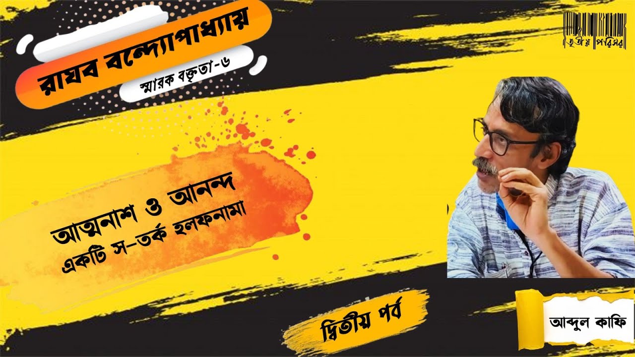 আত্মনাশ ও আনন্দ একটি স-তর্ক হলফনামা। পর্ব-২। আব্দুল কাফি।  রাঘব বন্দ্যোপাধ্যায় স্মারক বক্তৃতা-৬।
