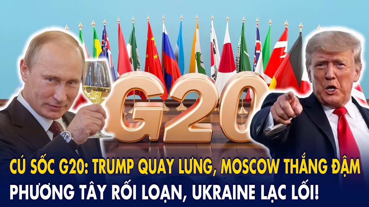 Cú sốc G20: Trump quay lưng, Moscow thắng đậm – phương Tây rối loạn, Ukraine lạc lối!