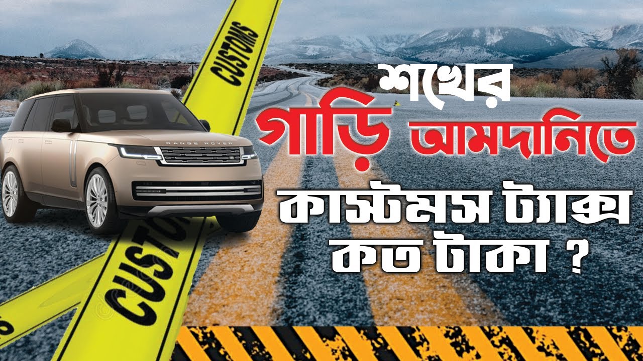 শখের গাড়ি আমদানিতে কাস্টমস ট্যাক্স কত টাকা ?