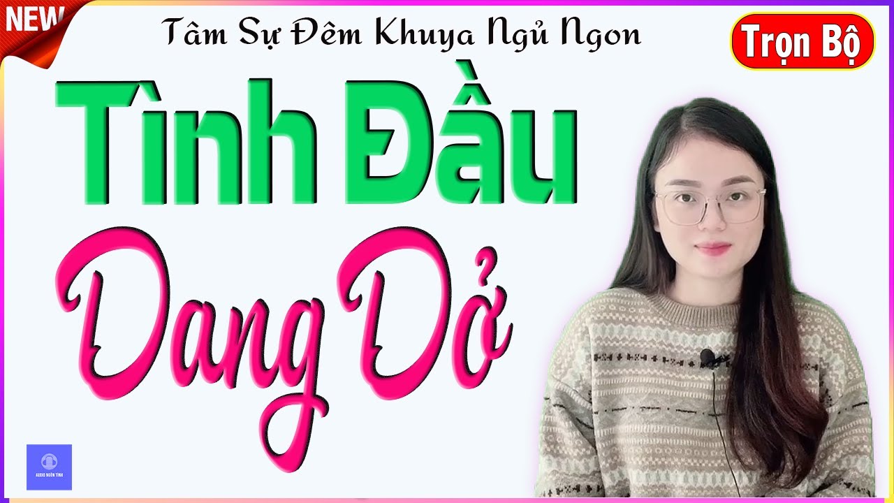 TRUYỆN AUDIO NGÔN TÌNH - FULL - TÌNH ĐẦU DANG DỞ - TÂM SỰ CẢM ĐỘNG NGHE ĐÊM KHUYA GIÚP NGỦ NGON