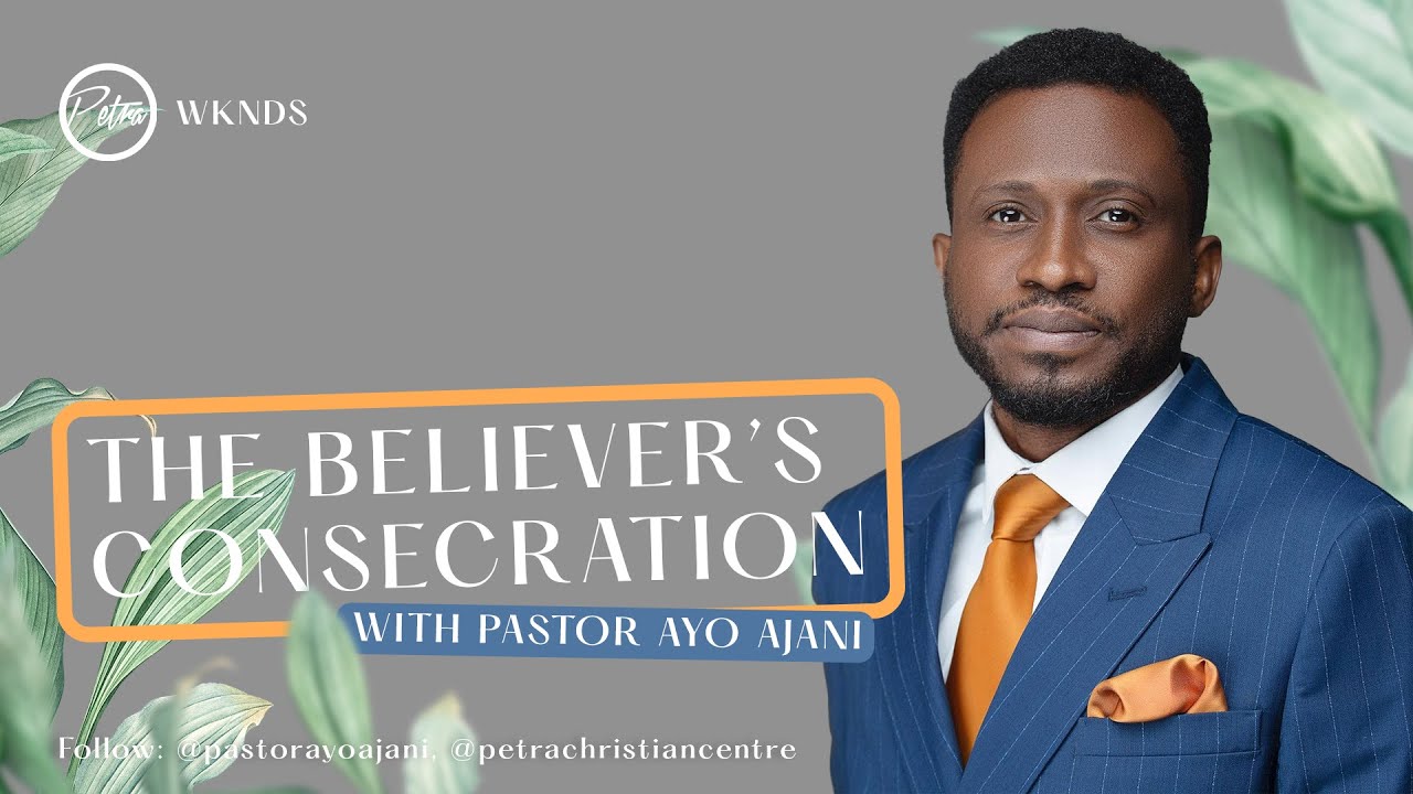 THE BELIEVER'S CONSECRATION/PASTOR AYO AJANI.