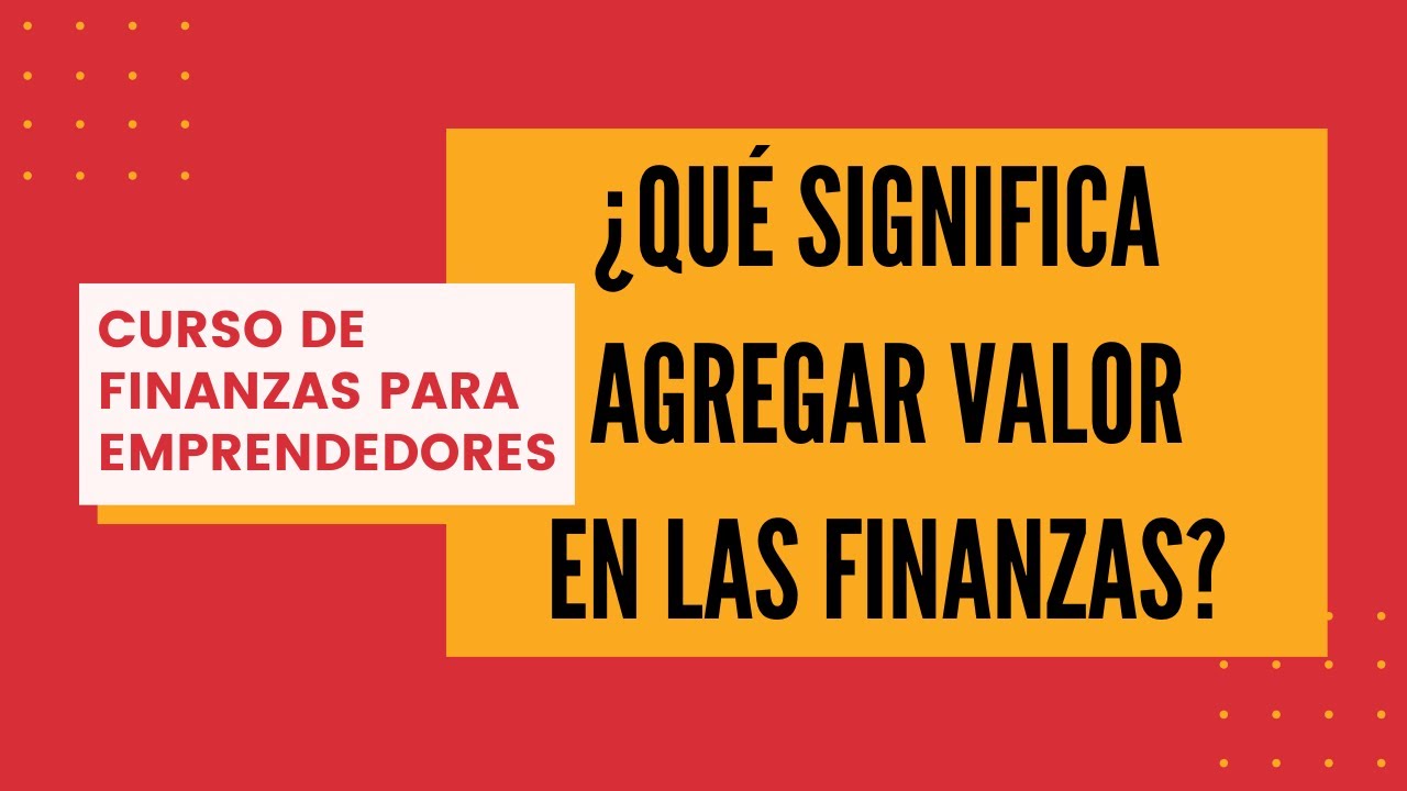 5.2. &iquest;Qu&eacute; significa agregar  valor en finanzas?