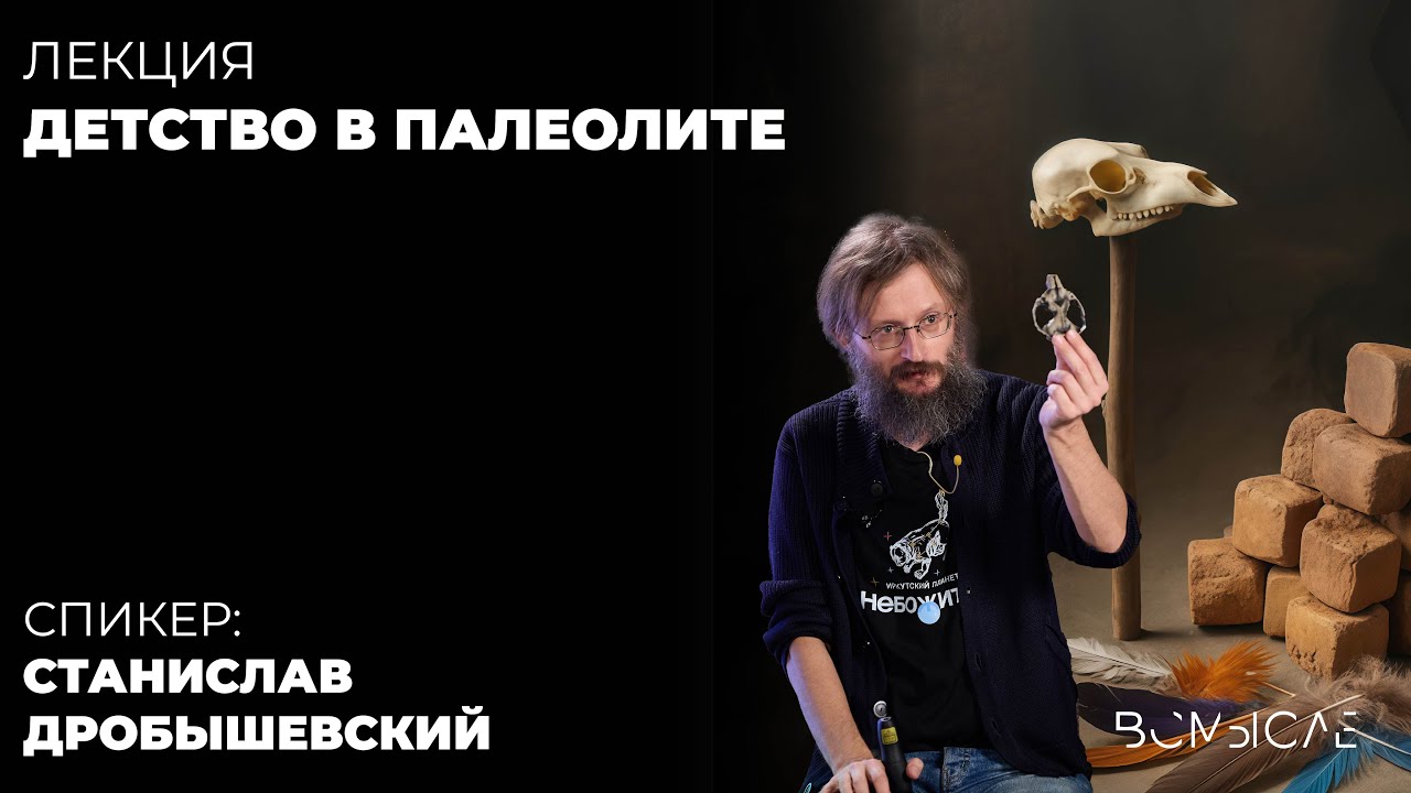 Каким было детство в палеолите? Станислав Дробышевский