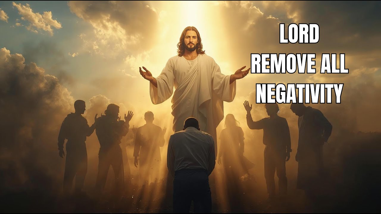 PRAYER TO REMOVE ALL THE NEGATIVITY OVER YOUR LIFE
