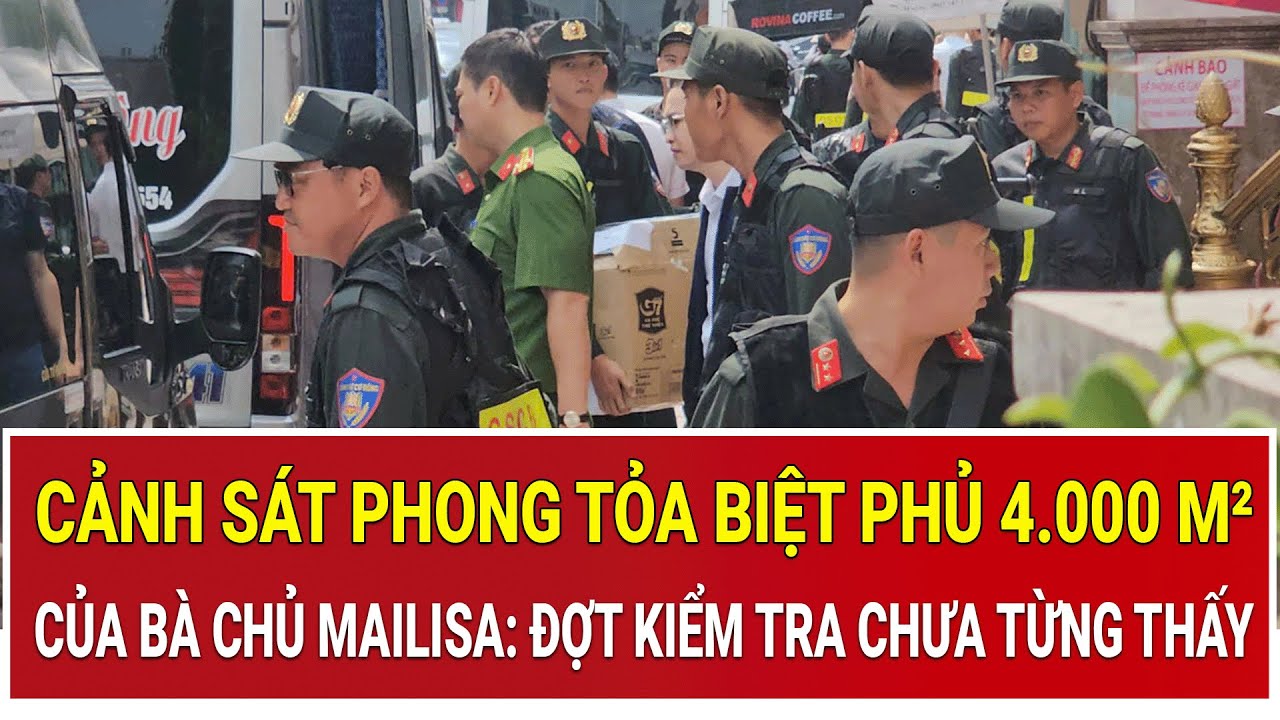 QU&Aacute; NHANH: Cảnh s&aacute;t phong tỏa biệt phủ 4.000 m&sup2; của b&agrave; chủ Mailisa: Đợt kiểm tra chưa từng thấy