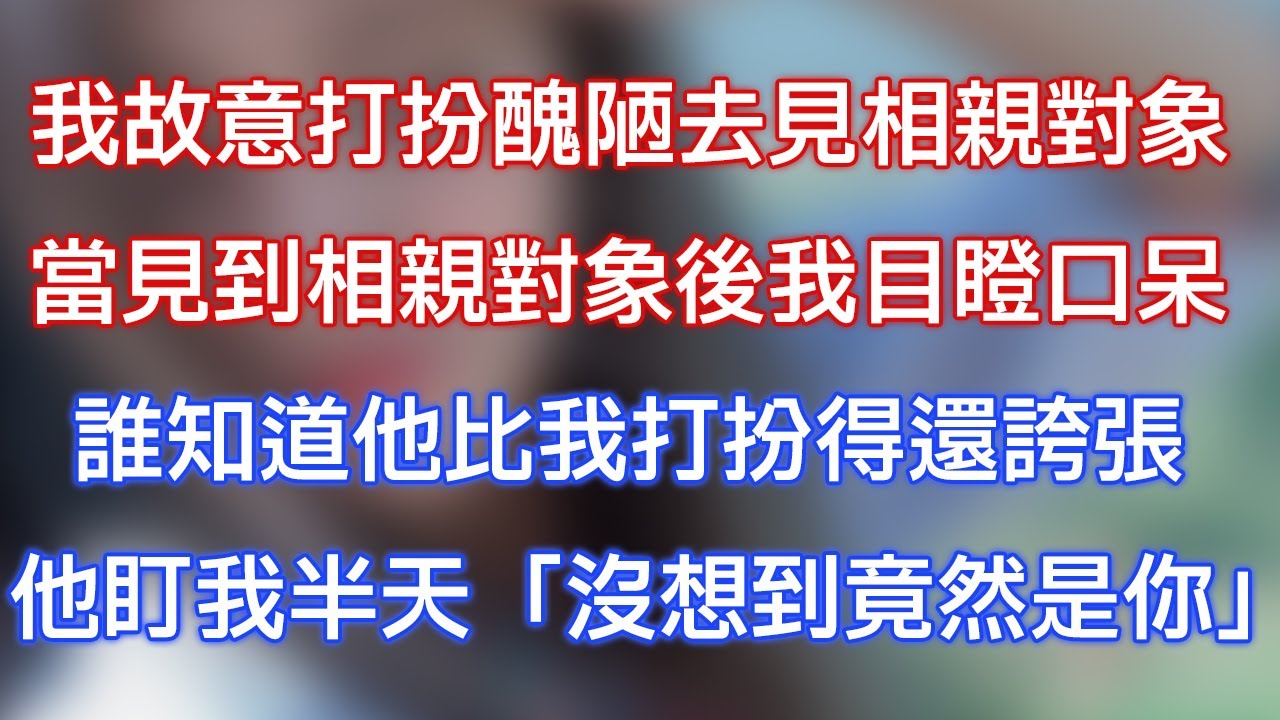 我故意打扮醜陋去見相親對象，當見到相親對象後我目瞪口呆，誰知道他比我打扮得還誇張，他盯我半天：「沒想到竟然是你！」