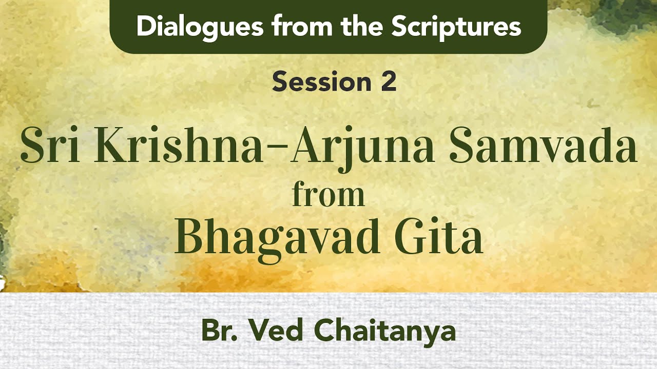 Dialogues from the Scriptures - Session 2 - Sri Krishna-Arjuna Samvada - Br. Ved Chaitanya