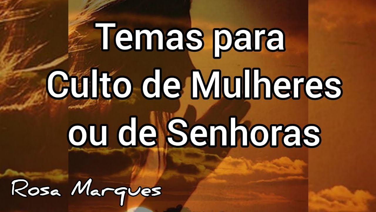 TEMAS PARA CULTO OU CHÁ DE MULHERES OU SENHORAS | Por: Rosa Marques