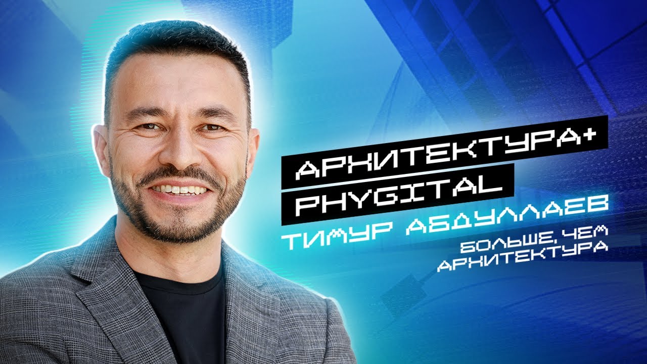 БОЛЬШЕ, ЧЕМ АРХИТЕКТУРА. Вводная лекция воркшопа АРХИТЕКТУРА+PHYGITAL от Тимура Абдуллаева