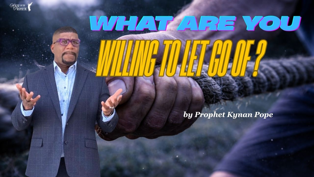 What Are You Willing To Let Go? by Prophet Kynan Pope