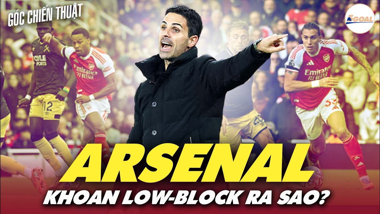 G&Oacute;C CHIẾN THUẬT: ARSENAL M&Ugrave;A N&Agrave;Y KHOAN LOW-BLOCK TIẾN BỘ RA SAO? #5goal