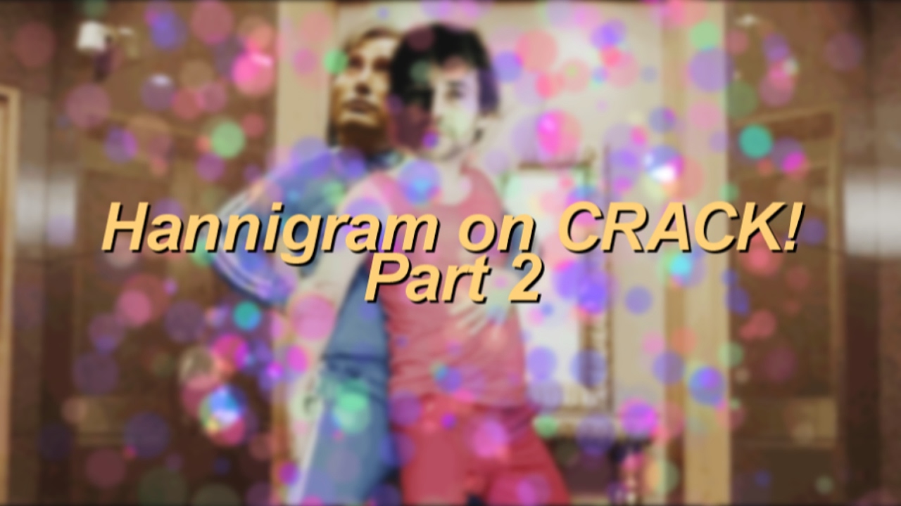 Hannigram on CRACK | Part 2