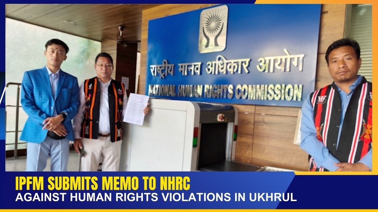 IPFM SUBMITS MEMO TO NHRC AGAINST HUMAN RIGHTS VIOLATIONS IN UKHRUL   | 24 FEB 2026
