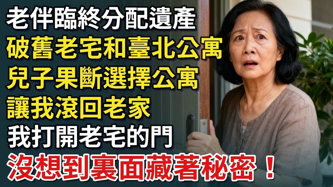 老伴臨終分配遺產，破舊老宅和臺北公寓，兒子果斷選擇公寓，讓我滾回老家，我打開老宅的門後，沒想到裏面藏著秘密！