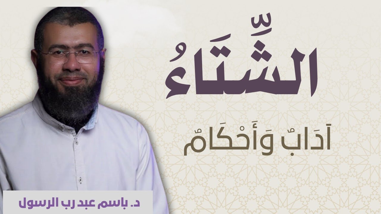 الشِّتَاءُ: آدَابٌ وَأَحْكَامٌ د/باسم عبد رب الرسول 