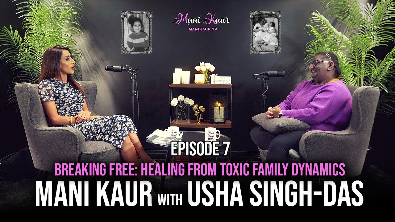 Episode 7 | Mani Kaur & Usha Singh-Das | Breaking Free | Toxic Family Dynamics | ManiKaurTv Podcast