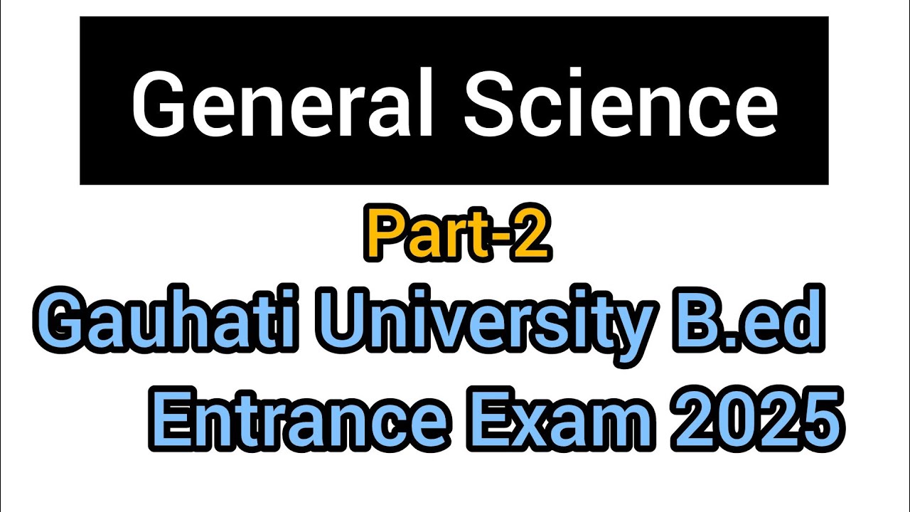 General Science Part -2 Gauhati University B.ed Entrance Exam 2025.GU B.ed Entrance.